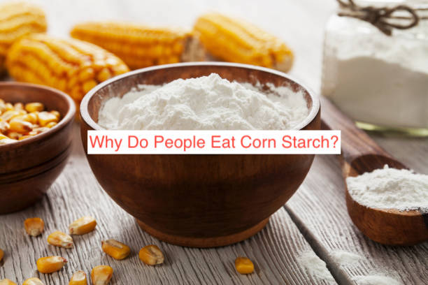 Why Do People Eat Corn Starch?