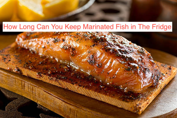 How Long Can You Keep Marinated Fish in The Fridge