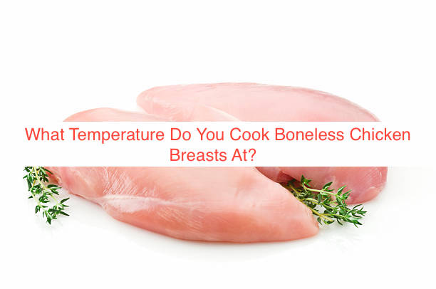 What Temperature Do You Cook Boneless Chicken Breasts At?  