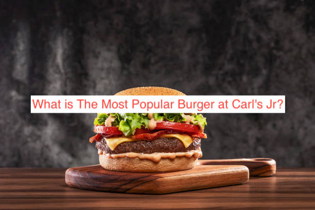 What is The Most Popular Burger at Carl's Jr