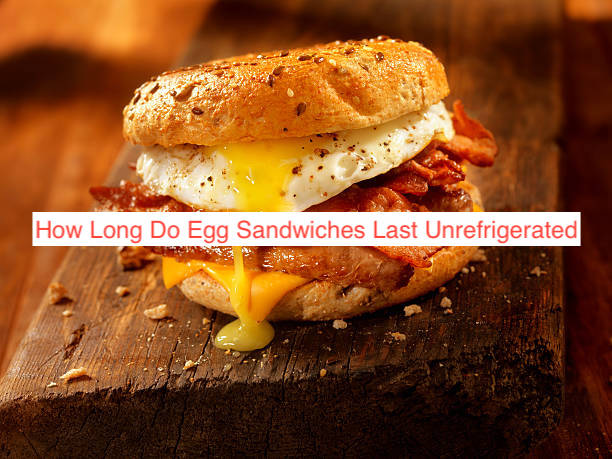 How Long Do Egg Sandwiches Last Unrefrigerated