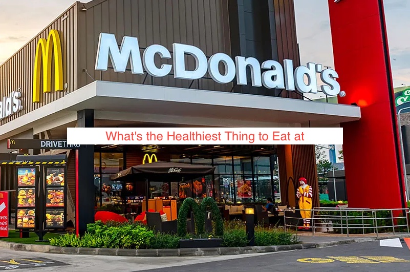 What's the Healthiest Thing to Eat at McDonald's