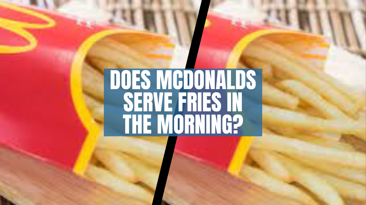 Does McDonalds Serve Fries in the Morning