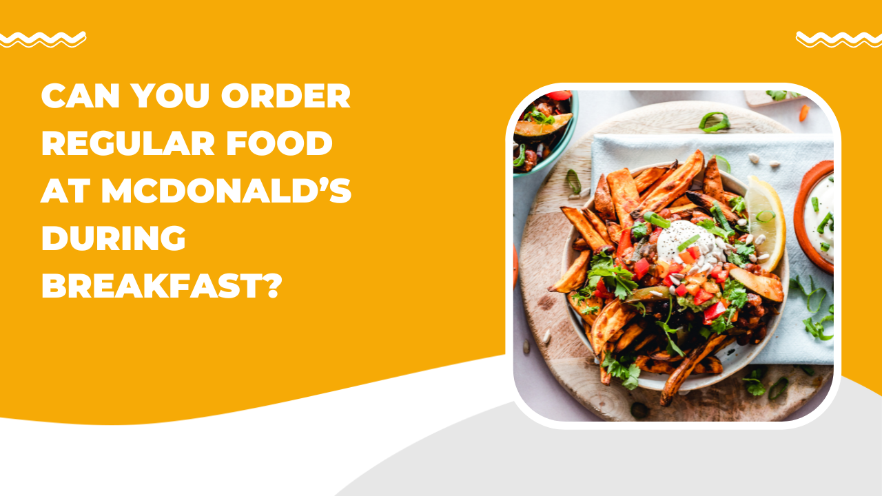 Can You Order Regular Food at McDonald’s During Breakfast