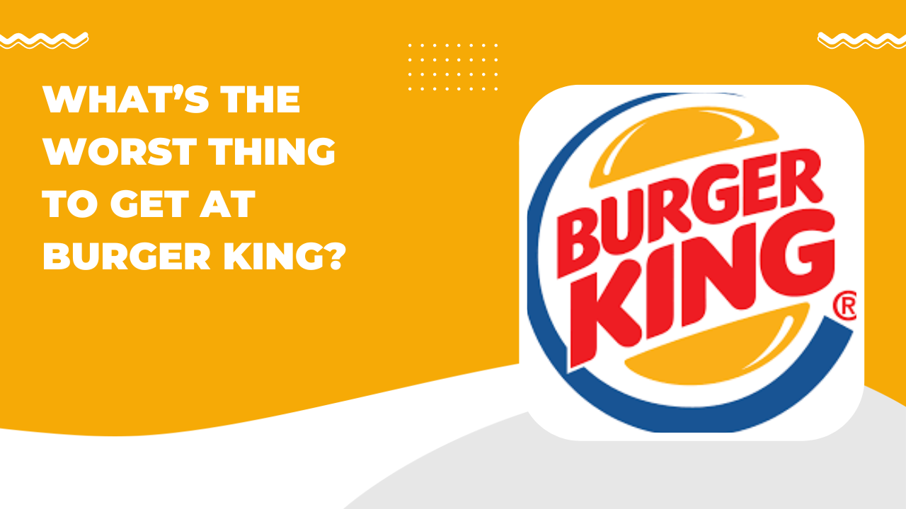 What’s the Worst Thing to Get at Burger King