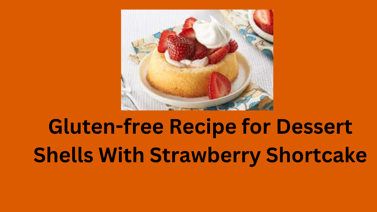 Gluten-free Recipe for Dessert Shells With Strawberry Shortcake