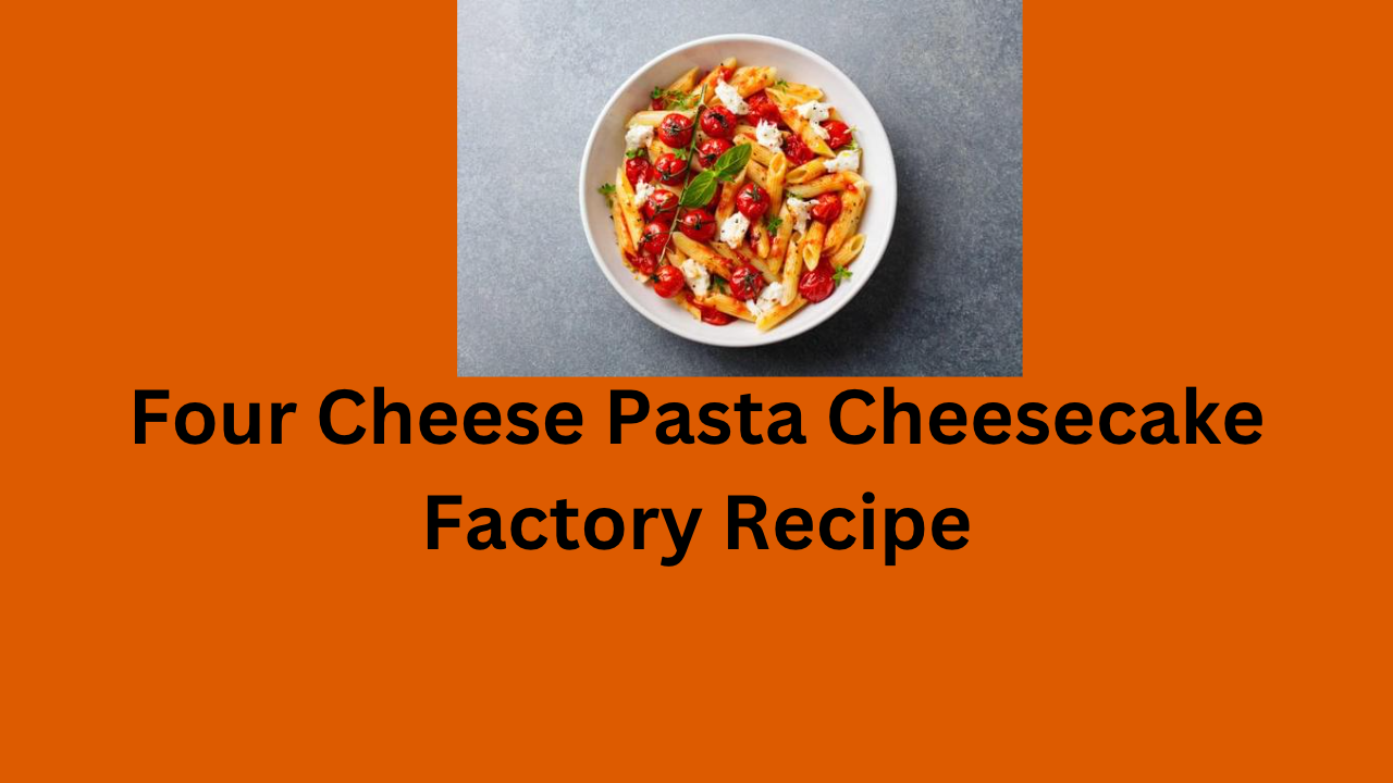 Four Cheese Pasta Cheesecake Factory Recipe