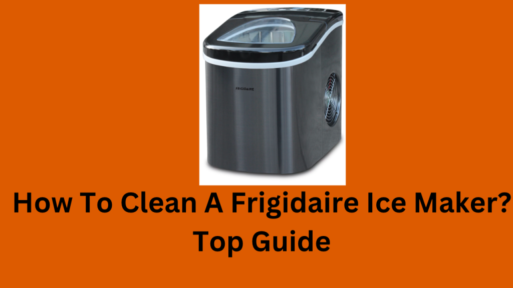 how-to-clean-a-frigidaire-ice-maker-top-guide-mcdonald-s