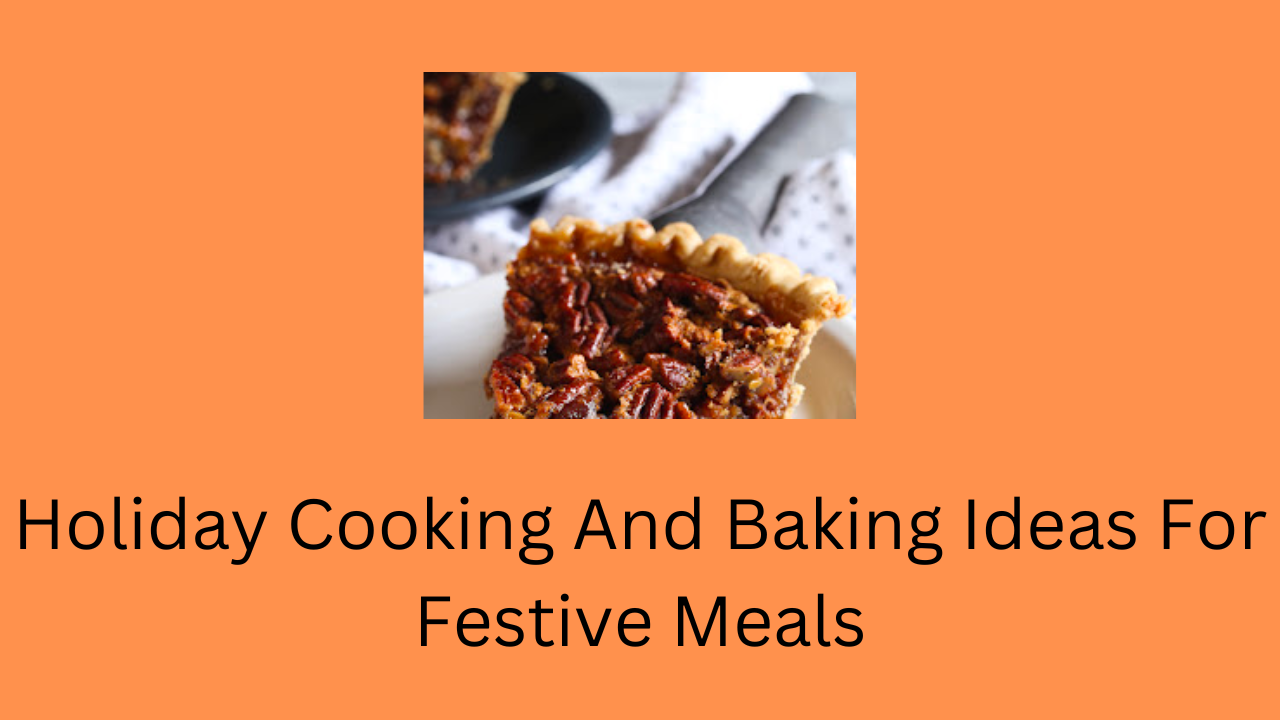 Holiday Cooking And Baking Ideas For Festive Meals