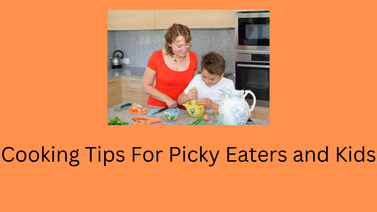 Cooking Tips For Picky Eaters and Kids