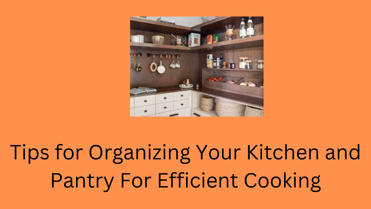 Tips for Organizing Your Kitchen and Pantry For Efficient Cooking