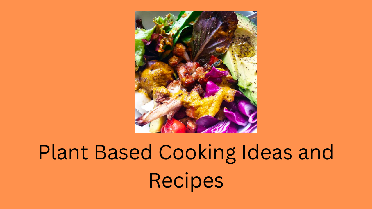 Plant Based Cooking Ideas and Recipes
