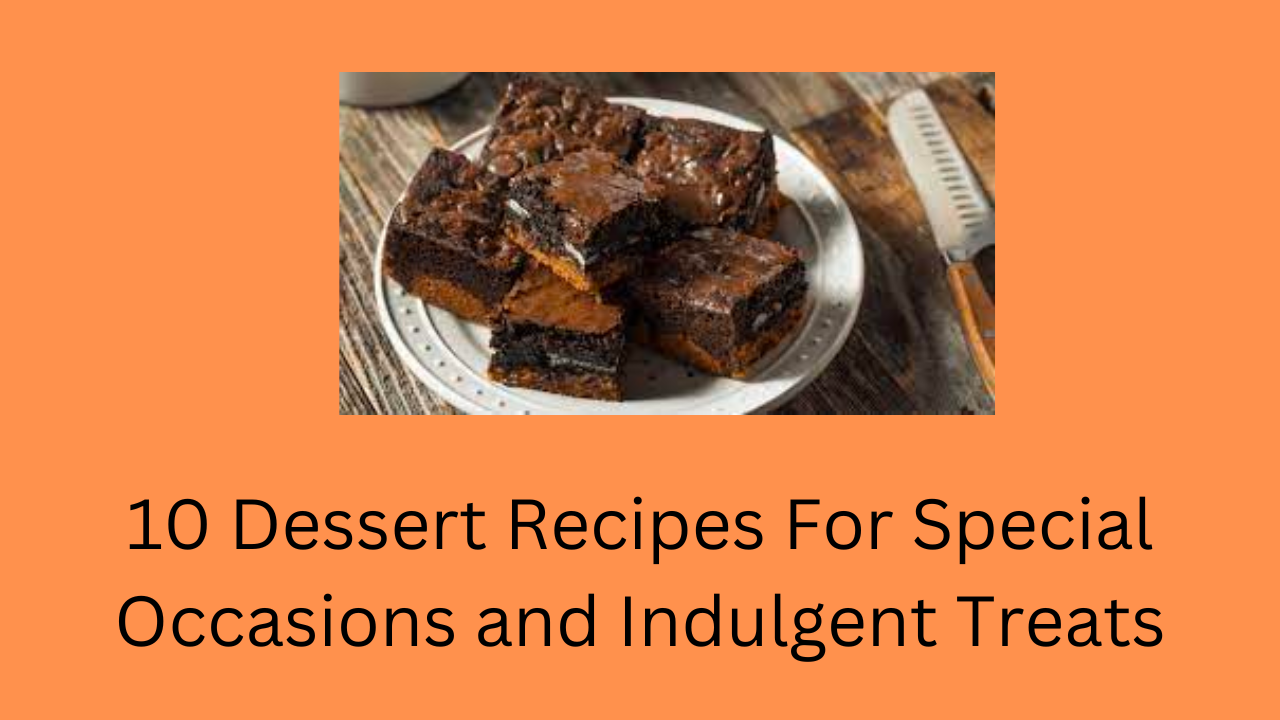 Dessert Recipes For Special Occasions and Indulgent Treats