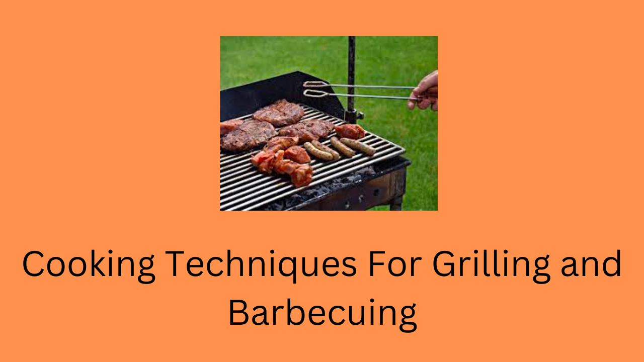 Cooking Techniques For Grilling and Barbecuing