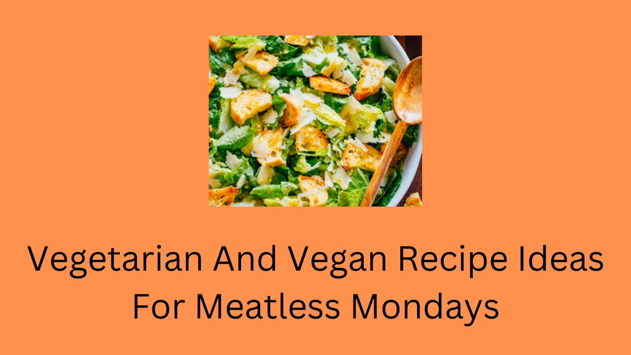 Vegetarian And Vegan Recipe Ideas For Meatless Mondays