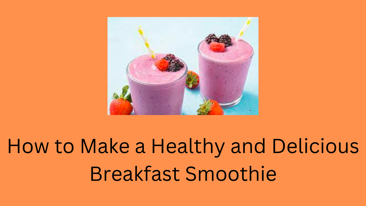 How to Make a Healthy and Delicious Breakfast Smoothie