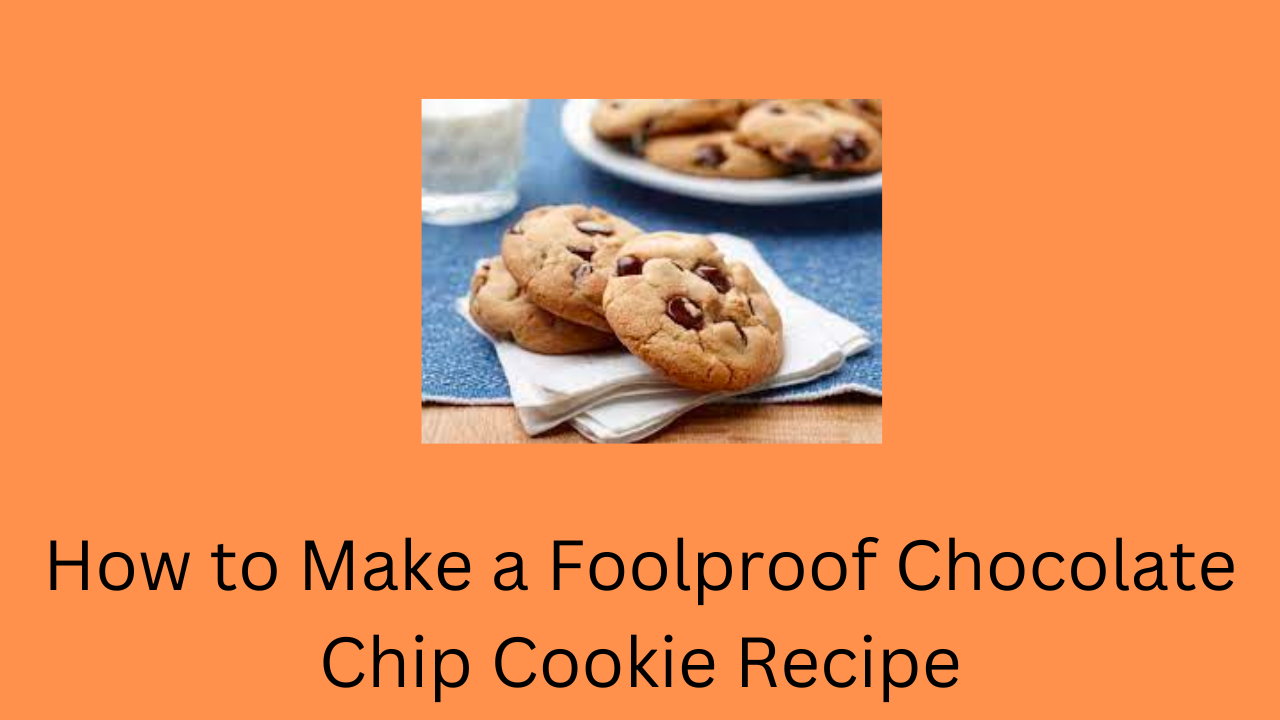 How to Make a Foolproof Chocolate Chip Cookie Recipe
