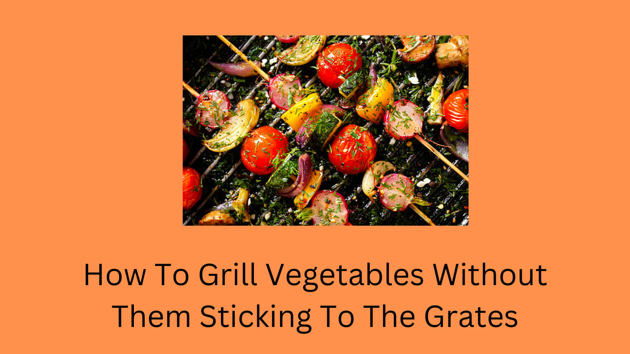 How To Grill Vegetables Without Them Sticking To The Grates