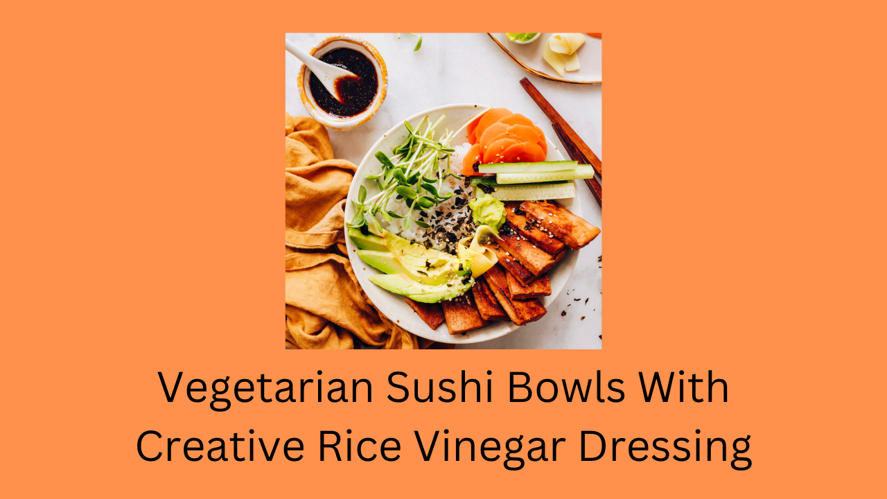 Vegetarian Sushi Bowls With Creative Rice Vinegar Dressing