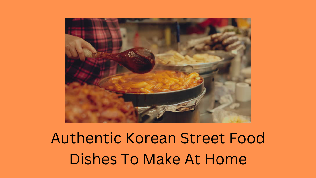 Authentic Korean Street Food Dishes To Make At Home