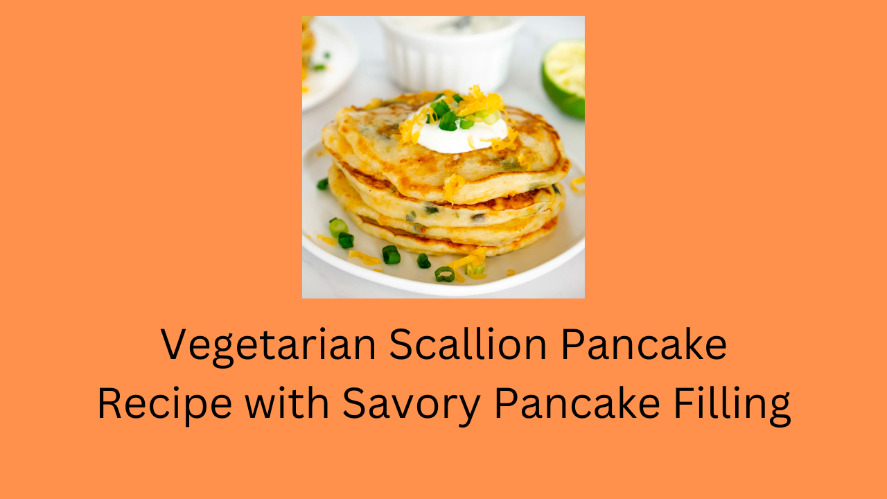 Vegetarian Scallion Pancake Recipe with Savory Pancake Filling